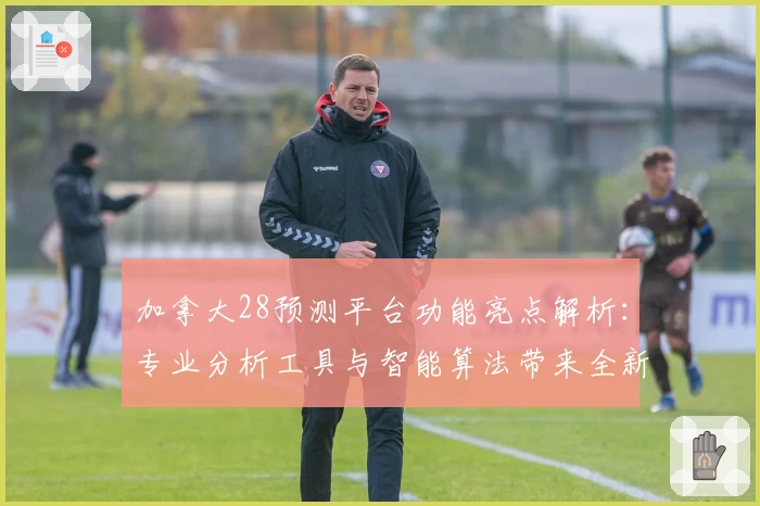 加拿大28预测平台功能亮点解析：专业分析工具与智能算法带来全新体验