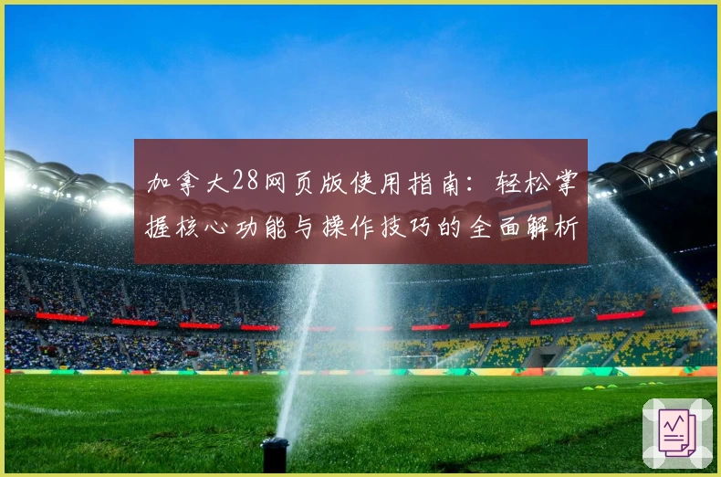 加拿大28网页版使用指南：轻松掌握核心功能与操作技巧的全面解析