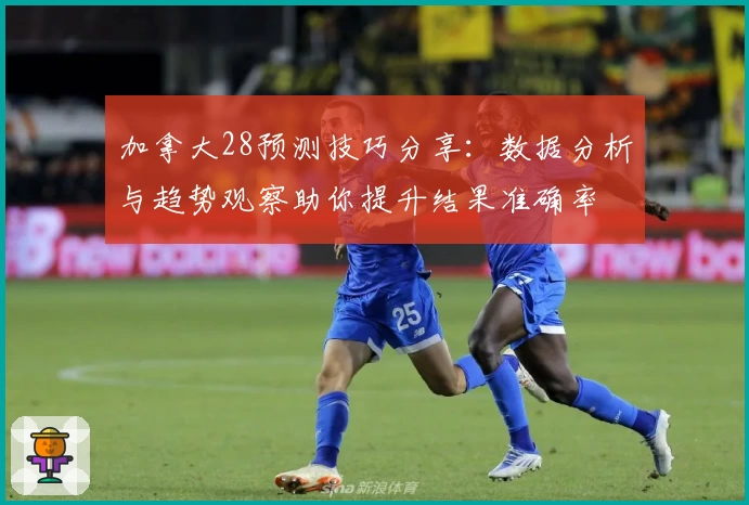 加拿大28预测技巧分享：数据分析与趋势观察助你提升结果准确率