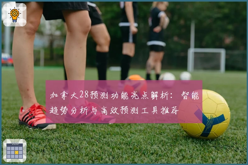 加拿大28预测功能亮点解析：智能趋势分析与高效预测工具推荐