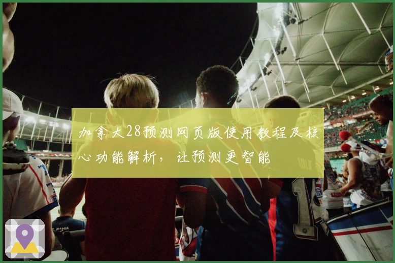 加拿大28预测网页版使用教程及核心功能解析，让预测更智能