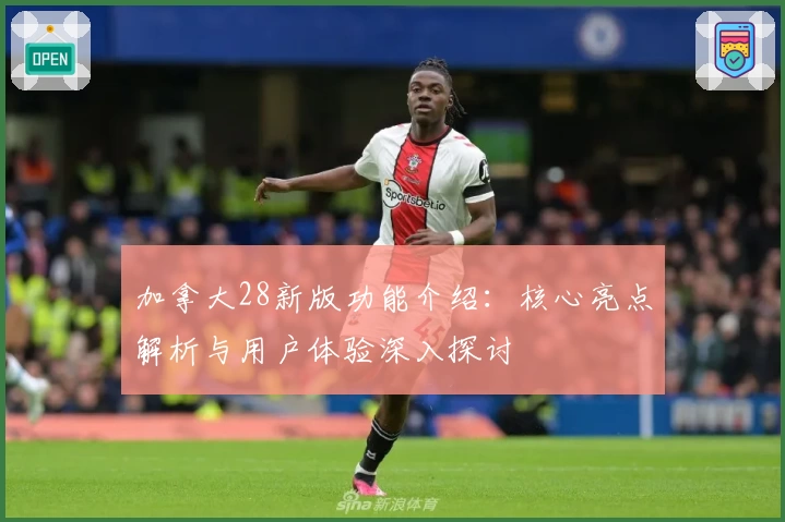加拿大28新版功能介绍：核心亮点解析与用户体验深入探讨