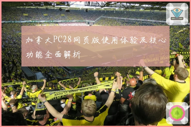 加拿大PC28网页版使用体验及核心功能全面解析