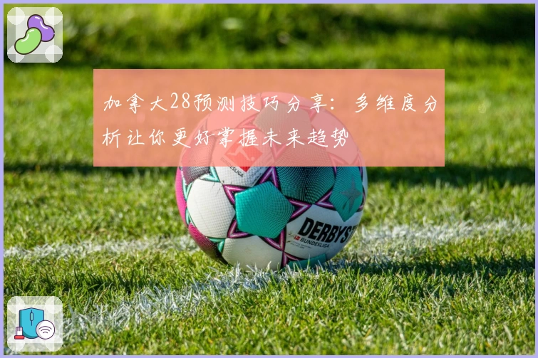 加拿大28预测技巧分享：多维度分析让你更好掌握未来趋势