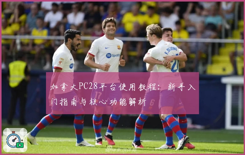 加拿大PC28平台使用教程：新手入门指南与核心功能解析