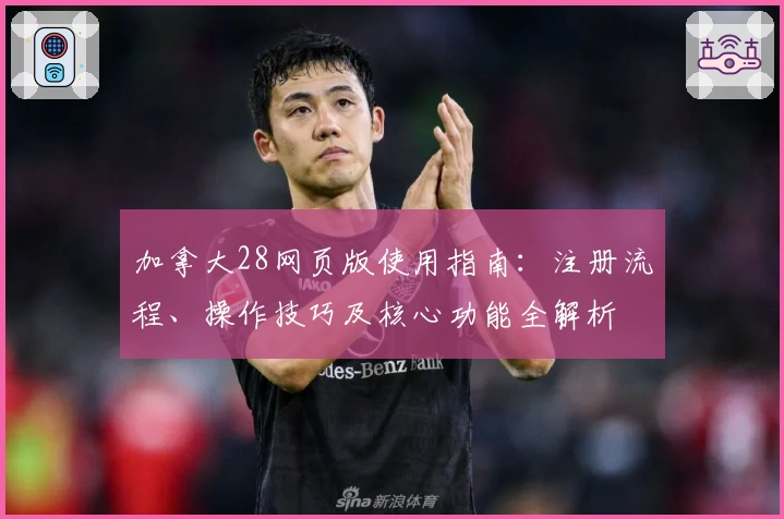 加拿大28网页版使用指南:注册流程、操作技巧及核心功能全解析