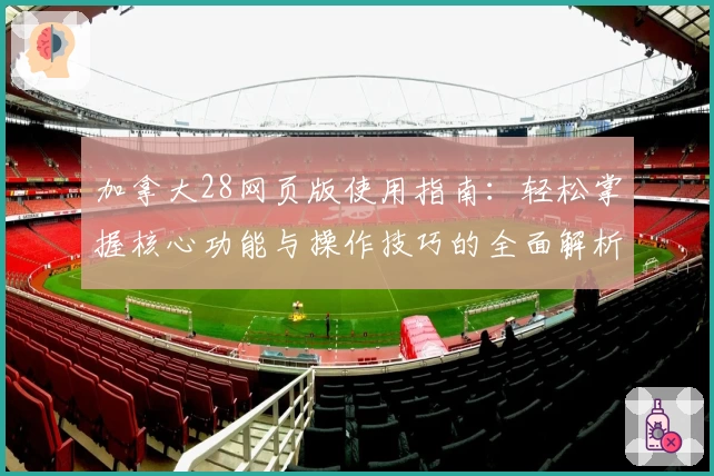 加拿大28网页版使用指南：轻松掌握核心功能与操作技巧的全面解析