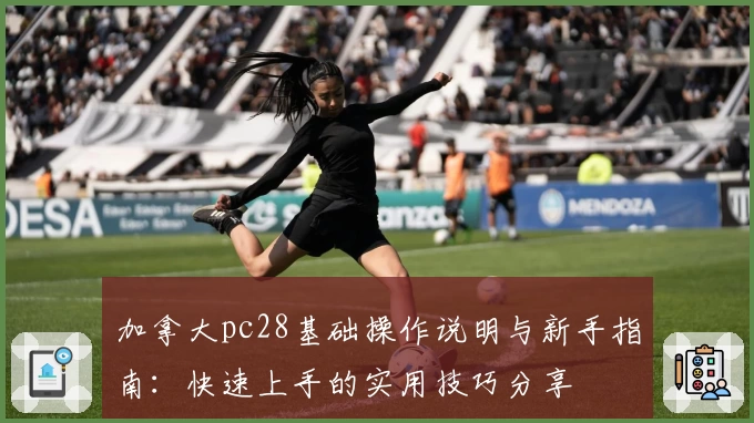 加拿大pc28基础操作说明与新手指南：快速上手的实用技巧分享