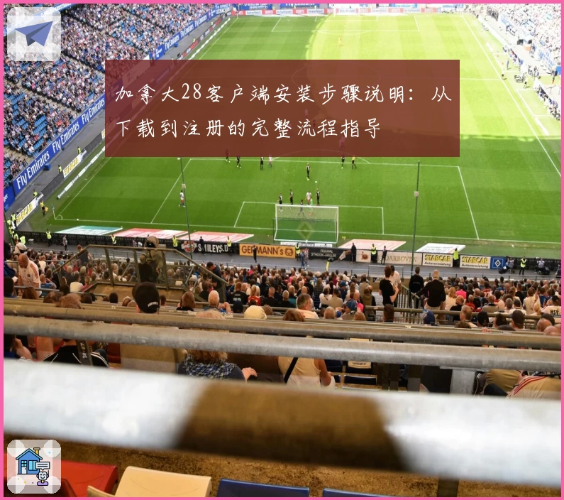 加拿大28客户端安装步骤说明：从下载到注册的完整流程指导